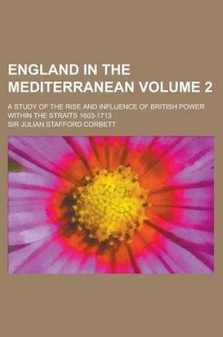 Cover of England in the Mediterranean; A Study of the Rise and Influence of British Power Within the Straits 1603-1713 Volume 2