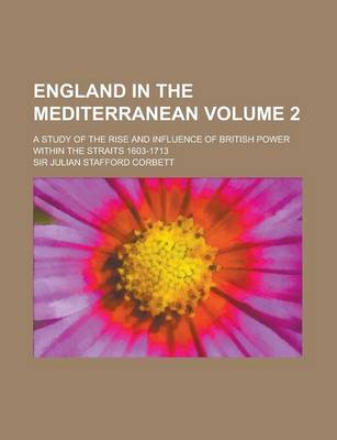 Book cover for England in the Mediterranean; A Study of the Rise and Influence of British Power Within the Straits 1603-1713 Volume 2