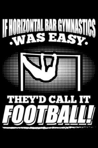 Cover of If Horizontal Bar Gymnastics Was Easy They'd Call it Football!