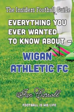 Cover of Everything You Ever Wanted to Know About - Wigan Athletic FC