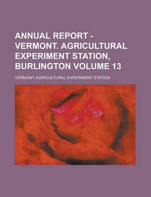 Book cover for Annual Report - Vermont. Agricultural Experiment Station, Burlington Volume 13