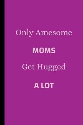 Cover of Only Awesome Moms Get Hugged A Lot