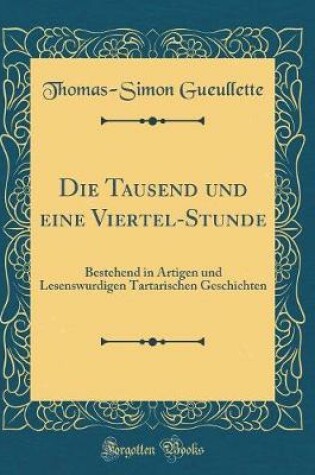 Cover of Die Tausend und eine Viertel-Stunde: Bestehend in Artigen und Lesenswurdigen Tartarischen Geschichten (Classic Reprint)