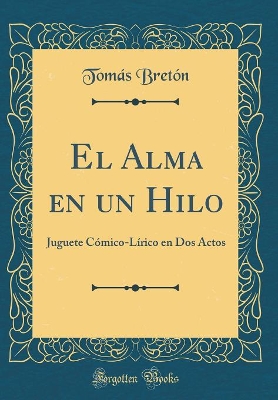 Book cover for El Alma en un Hilo: Juguete Cómico-Lírico en Dos Actos (Classic Reprint)