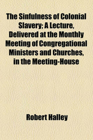 Cover of The Sinfulness of Colonial Slavery; A Lecture, Delivered at the Monthly Meeting of Congregational Ministers and Churches, in the Meeting-House