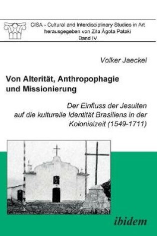 Cover of Von Alterit t, Anthropophagie und Missionierung. Der Einfluss der Jesuiten auf die kulturelle Identit t Brasiliens in der Kolonialzeit (1549-1711).