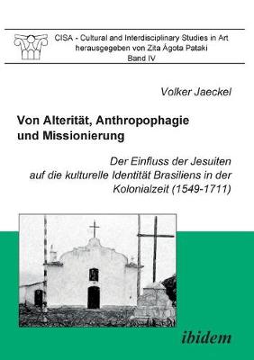 Cover of Von Alterit t, Anthropophagie und Missionierung. Der Einfluss der Jesuiten auf die kulturelle Identit t Brasiliens in der Kolonialzeit (1549-1711).