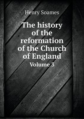 Book cover for The history of the reformation of the Church of England Volume 3