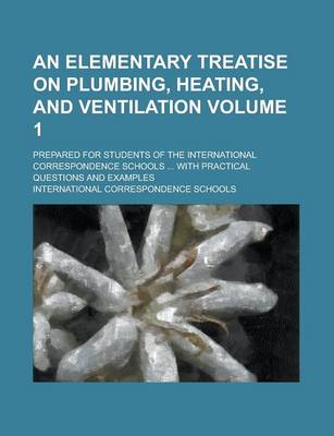 Book cover for An Elementary Treatise on Plumbing, Heating, and Ventilation; Prepared for Students of the International Correspondence Schools ... with Practical Questions and Examples Volume 1