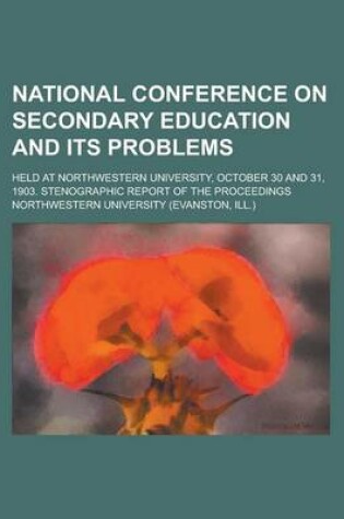 Cover of National Conference on Secondary Education and Its Problems; Held at Northwestern University, October 30 and 31, 1903. Stenographic Report of the Proceedings