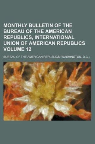 Cover of Monthly Bulletin of the Bureau of the American Republics, International Union of American Republics Volume 12