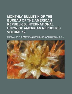 Book cover for Monthly Bulletin of the Bureau of the American Republics, International Union of American Republics Volume 12