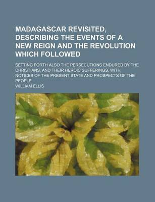 Book cover for Madagascar Revisited, Describing the Events of a New Reign and the Revolution Which Followed; Setting Forth Also the Persecutions Endured by the Christians, and Their Heroic Sufferings, with Notices of the Present State and Prospects of the People