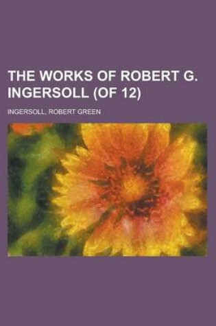 Cover of The Works of Robert G. Ingersoll (of 12) Volume 7