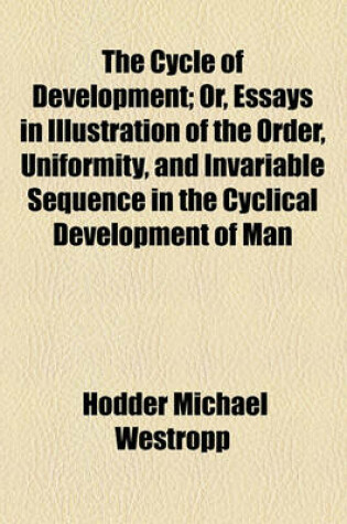 Cover of The Cycle of Development; Or, Essays in Illustration of the Order, Uniformity, and Invariable Sequence in the Cyclical Development of Man