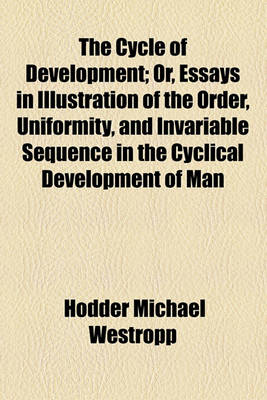 Book cover for The Cycle of Development; Or, Essays in Illustration of the Order, Uniformity, and Invariable Sequence in the Cyclical Development of Man