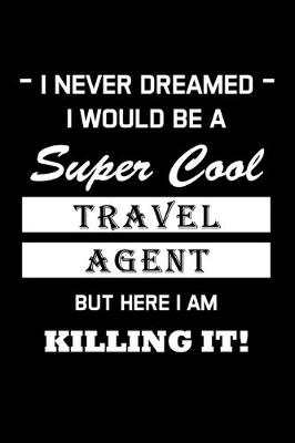 Book cover for I Never Dreamed I Would Be a Super Cool Travel Agent But Here I Am Killing It !