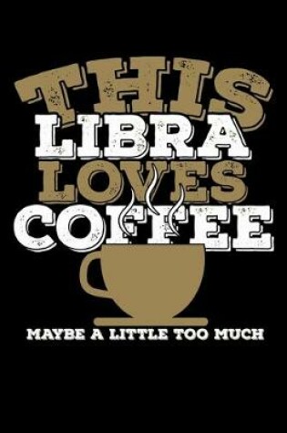 Cover of This Libra Loves Coffee Maybe A Little Too Much Notebook