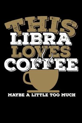 Book cover for This Libra Loves Coffee Maybe A Little Too Much Notebook