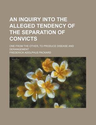 Book cover for An Inquiry Into the Alleged Tendency of the Separation of Convicts; One from the Other, to Produce Disease and Derangement