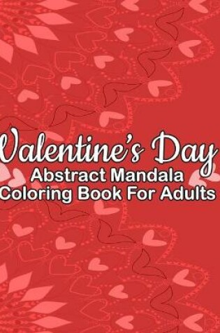 Cover of Valentine's Day Abstract Mandala Coloring Book For Adults