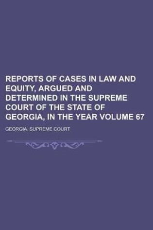 Cover of Reports of Cases in Law and Equity, Argued and Determined in the Supreme Court of the State of Georgia, in the Year Volume 67