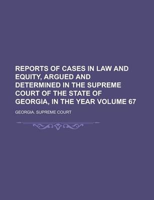 Book cover for Reports of Cases in Law and Equity, Argued and Determined in the Supreme Court of the State of Georgia, in the Year Volume 67