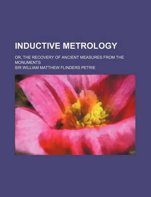 Book cover for Inductive Metrology; Or, the Recovery of Ancient Measures from the Monuments