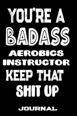 Book cover for You're A Badass Aerobics Instructor Keep That Shit Up