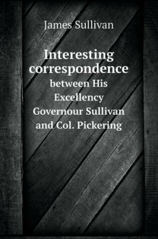 Cover of Interesting correspondence between His Excellency Governour Sullivan and Col. Pickering