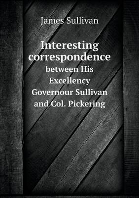 Book cover for Interesting correspondence between His Excellency Governour Sullivan and Col. Pickering