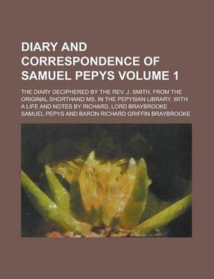 Book cover for Diary and Correspondence of Samuel Pepys; The Diary Deciphered by the REV. J. Smith, from the Original Shorthand Ms. in the Pepysian Library. with a Life and Notes by Richard, Lord Braybrooke Volume 1