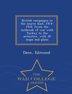 Book cover for British Campaigns in the Nearer East, 1914-1918. from the Outbreak of War with Turkey to the Armistice, with 30 Maps and Plans - War College Series