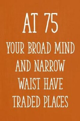 Cover of At 75 Your Broad Mind and Narrow Waist Have Traded Places