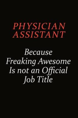 Book cover for Physician Assistant Because Freaking Awesome Is Not An Official Job Title