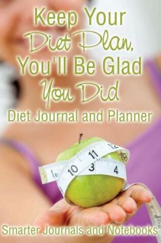Cover of Keep Your Diet Plan, You'll Be Glad You Did Diet Journal and Planner