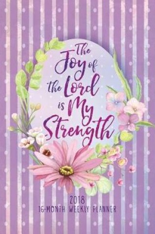 Cover of The Joy of the Lord Is My Strength 2018 16-Month Weekly Planner