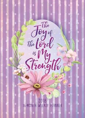 Book cover for The Joy of the Lord Is My Strength 2018 16-Month Weekly Planner