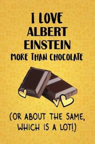 Cover of I Love Albert Einstein More Than Chocolate (Or About The Same, Which Is A Lot!)