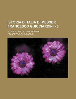 Book cover for Istoria D'Italia Di Messer Francesco Guicciardini (6); Alla Miglior Lezione Ridotta