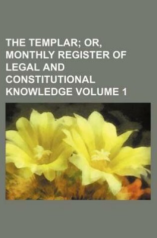 Cover of The Templar Volume 1; Or, Monthly Register of Legal and Constitutional Knowledge