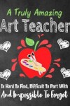 Book cover for A Truly Amazing Art Teacher Is Hard To Find, Difficult To Part With And Impossible To Forget