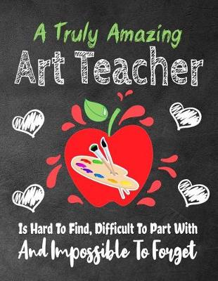 Book cover for A Truly Amazing Art Teacher Is Hard To Find, Difficult To Part With And Impossible To Forget