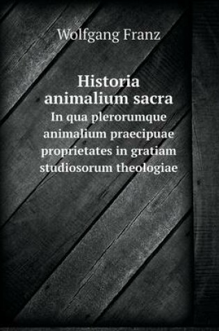 Cover of Historia animalium sacra In qua plerorumque animalium praecipuae proprietates in gratiam studiosorum theologiae