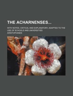 Book cover for The Acharnenses; With Notes, Critical and Explanatory, Adapted to the Use of Schools and Universities