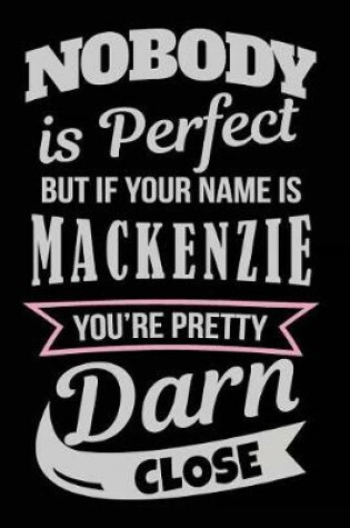 Cover of Nobody Is Perfect But If Your Name Is Mackenzie You're Pretty Darn Close