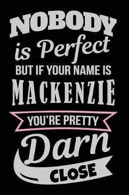 Book cover for Nobody Is Perfect But If Your Name Is Mackenzie You're Pretty Darn Close