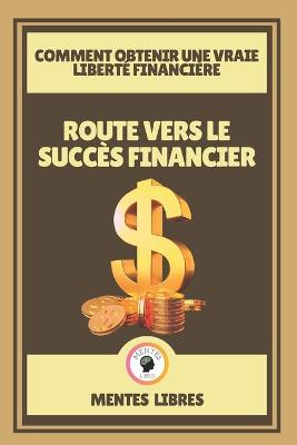 Book cover for Route Vers Le Succes Financier - Comment Obtenir Une Vraie Liberte Financiere