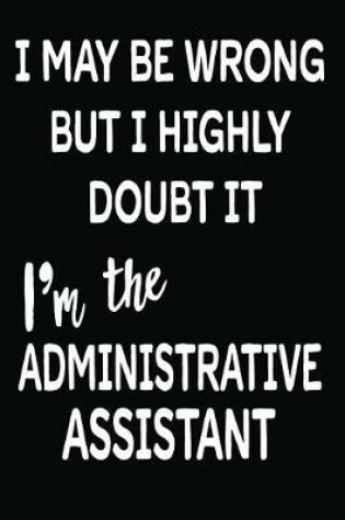 Cover of I May Be Wrong But I Highly Doubt It I'm the Administrative Assistant