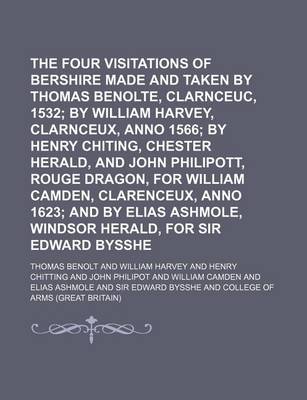 Book cover for The Four Visitations of Bershire Made and Taken by Thomas Benolte, Clarnceuc, Anno 1532 Volume 1; By William Harvey, Clarnceux, Anno 1566 by Henry Chiting, Chester Herald, and John Philipott, Rouge Dragon, for William Camden, Clarenceux, Anno 1623 and by